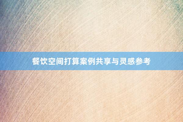餐饮空间打算案例共享与灵感参考