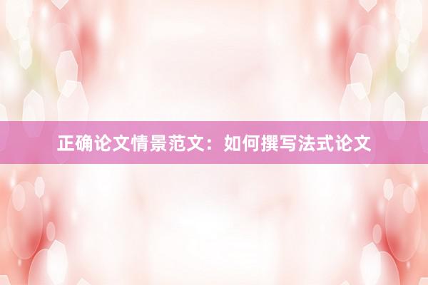 正确论文情景范文：如何撰写法式论文
