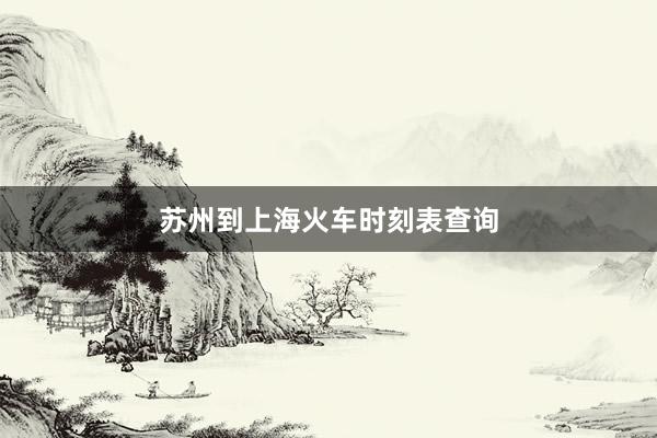苏州到上海火车时刻表查询