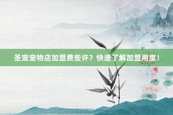圣宠宠物店加盟费些许？快速了解加盟用度！